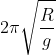 2\pi \sqrt{\frac{R}{g}}